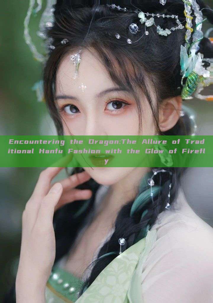 Encountering the Dragon:The Allure of Traditional Hanfu Fashion with the Glow of Firefly Encountering the Dragon:The Allure of Traditional Hanfu Fashion with the Glow of Firefly