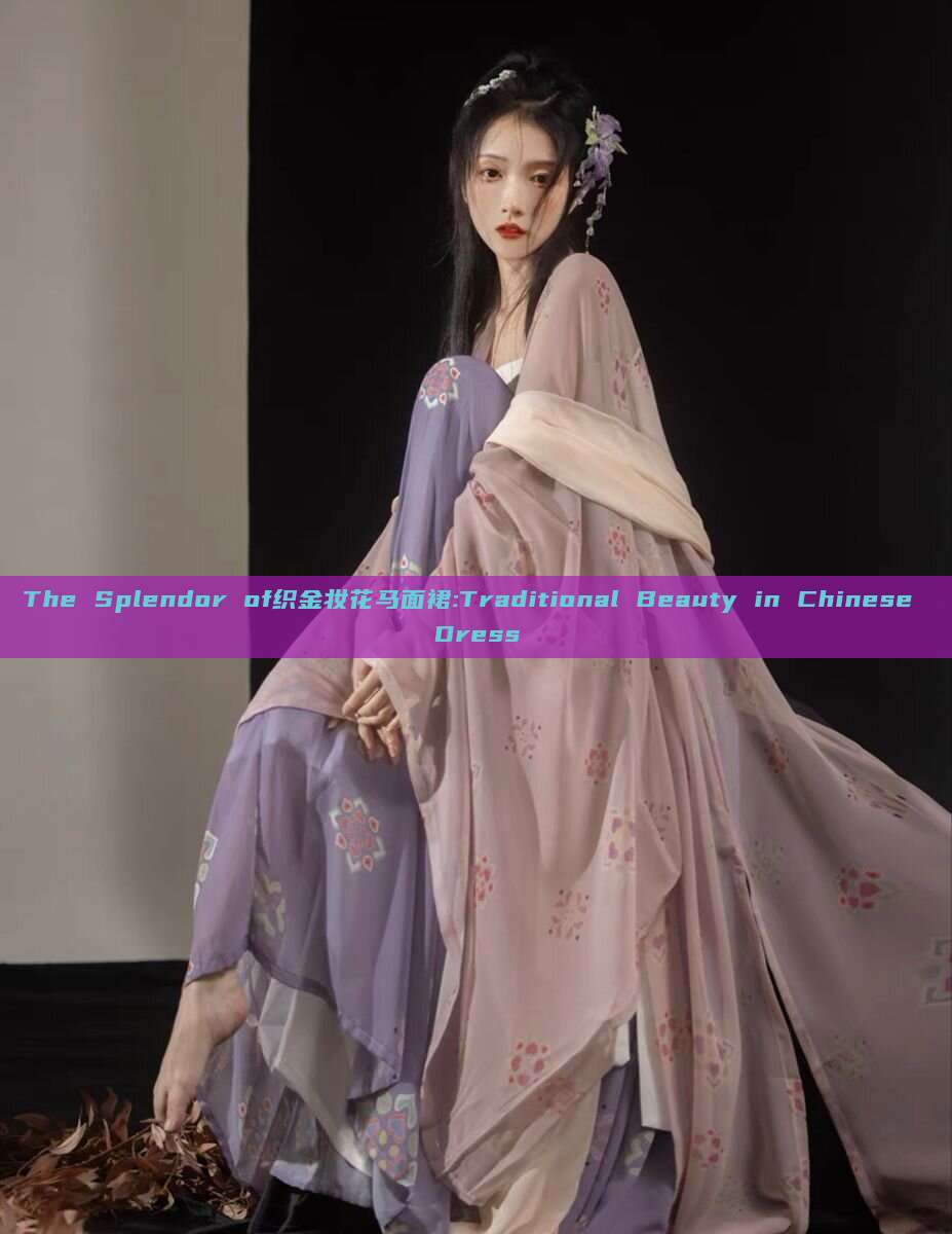 The Splendor of织金妆花马面裙:Traditional Beauty in Chinese Dress The Splendor of织金妆花马面裙:Traditional Beauty in Chinese Dress