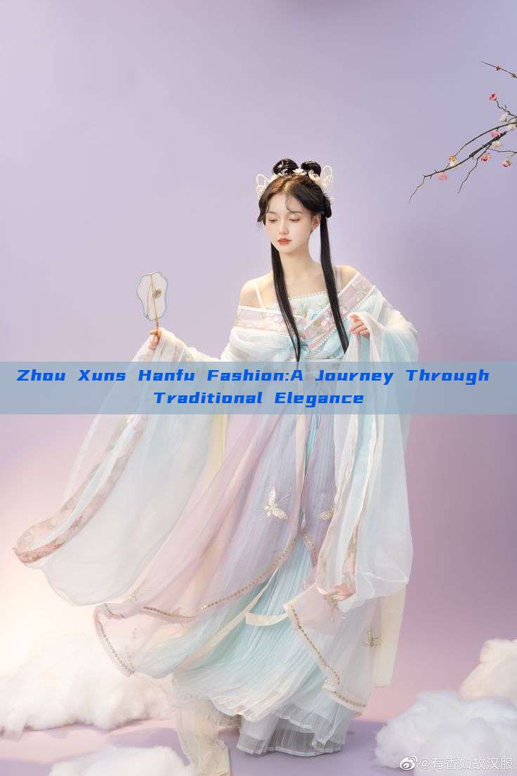 Zhou Xuns Hanfu Fashion:A Journey Through Traditional Elegance Zhou Xuns Hanfu Fashion:A Journey Through Traditional Elegance