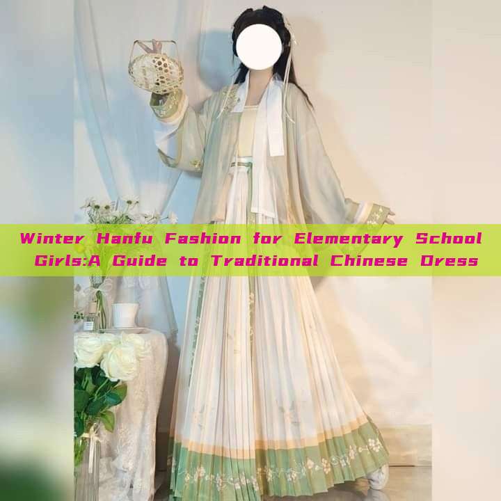 Winter Hanfu Fashion for Elementary School Girls:A Guide to Traditional Chinese Dress Winter Hanfu Fashion for Elementary School Girls:A Guide to Traditional Chinese Dress
