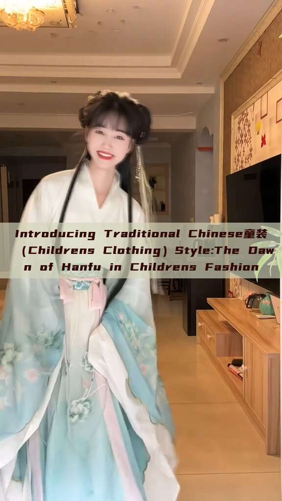 Introducing Traditional Chinese童装(Childrens Clothing)Style:The Dawn of Hanfu in Childrens Fashion Introducing Traditional Chinese童装(Childrens Clothing)Style:The Dawn of Hanfu in Childrens Fashion