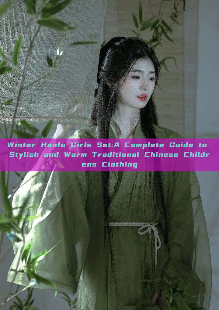 Winter Hanfu Girls Set:A Complete Guide to Stylish and Warm Traditional Chinese Childrens Clothing