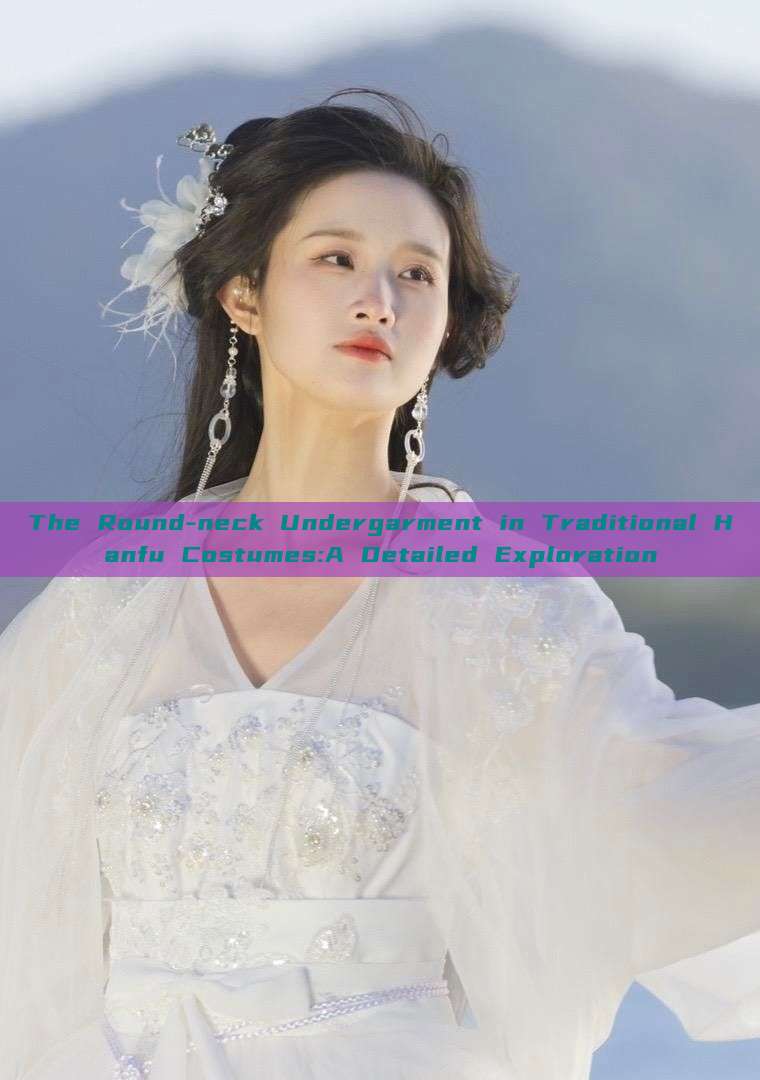 The Round-neck Undergarment in Traditional Hanfu Costumes:A Detailed Exploration