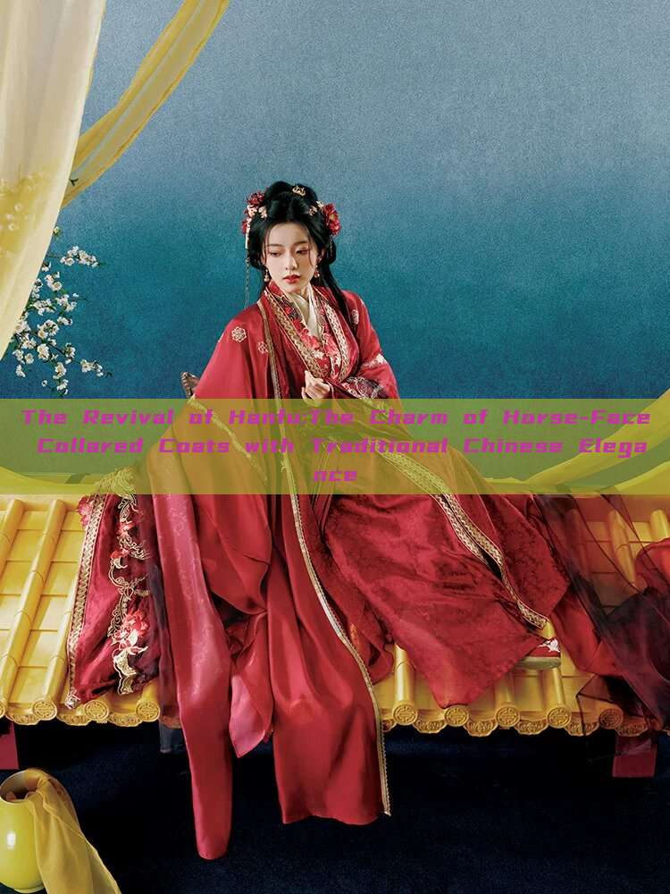 The Revival of Hanfu:The Charm of Horse-Face Collared Coats with Traditional Chinese Elegance The Revival of Hanfu:The Charm of Horse-Face Collared Coats with Traditional Chinese Elegance