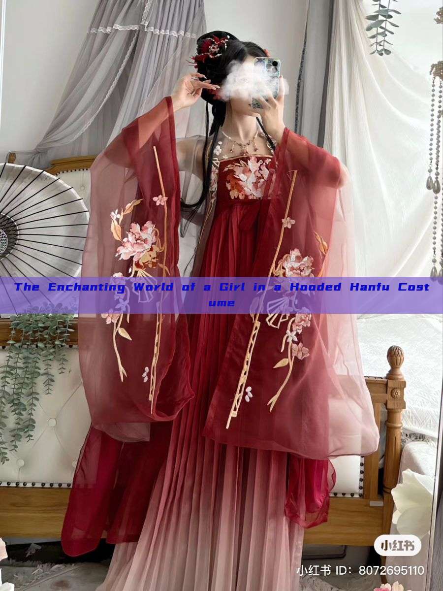 The Enchanting World of a Girl in a Hooded Hanfu Costume The Enchanting World of a Girl in a Hooded Hanfu Costume