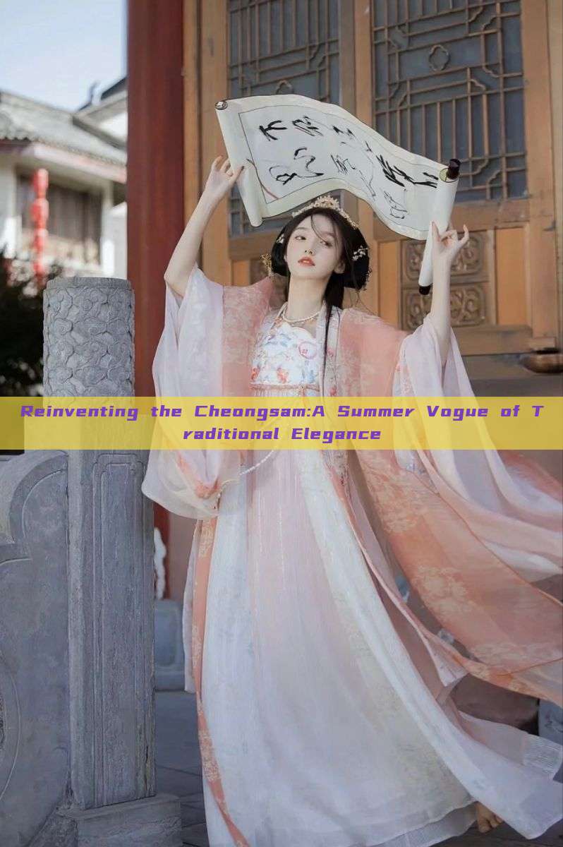 Reinventing the Cheongsam:A Summer Vogue of Traditional Elegance Reinventing the Cheongsam:A Summer Vogue of Traditional Elegance
