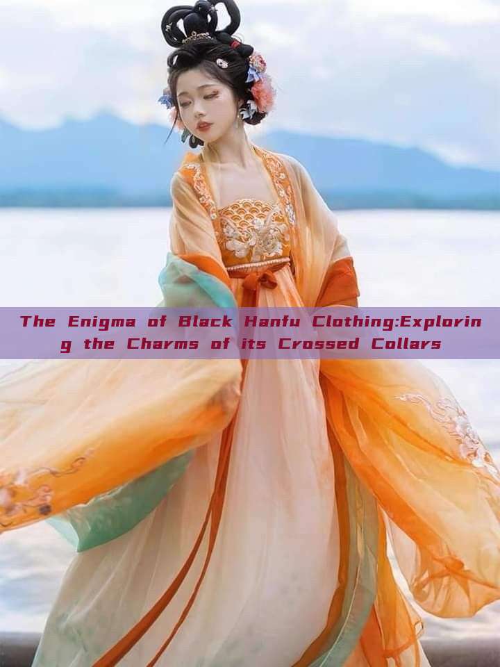 The Enigma of Black Hanfu Clothing:Exploring the Charms of its Crossed Collars The Enigma of Black Hanfu Clothing:Exploring the Charms of its Crossed Collars