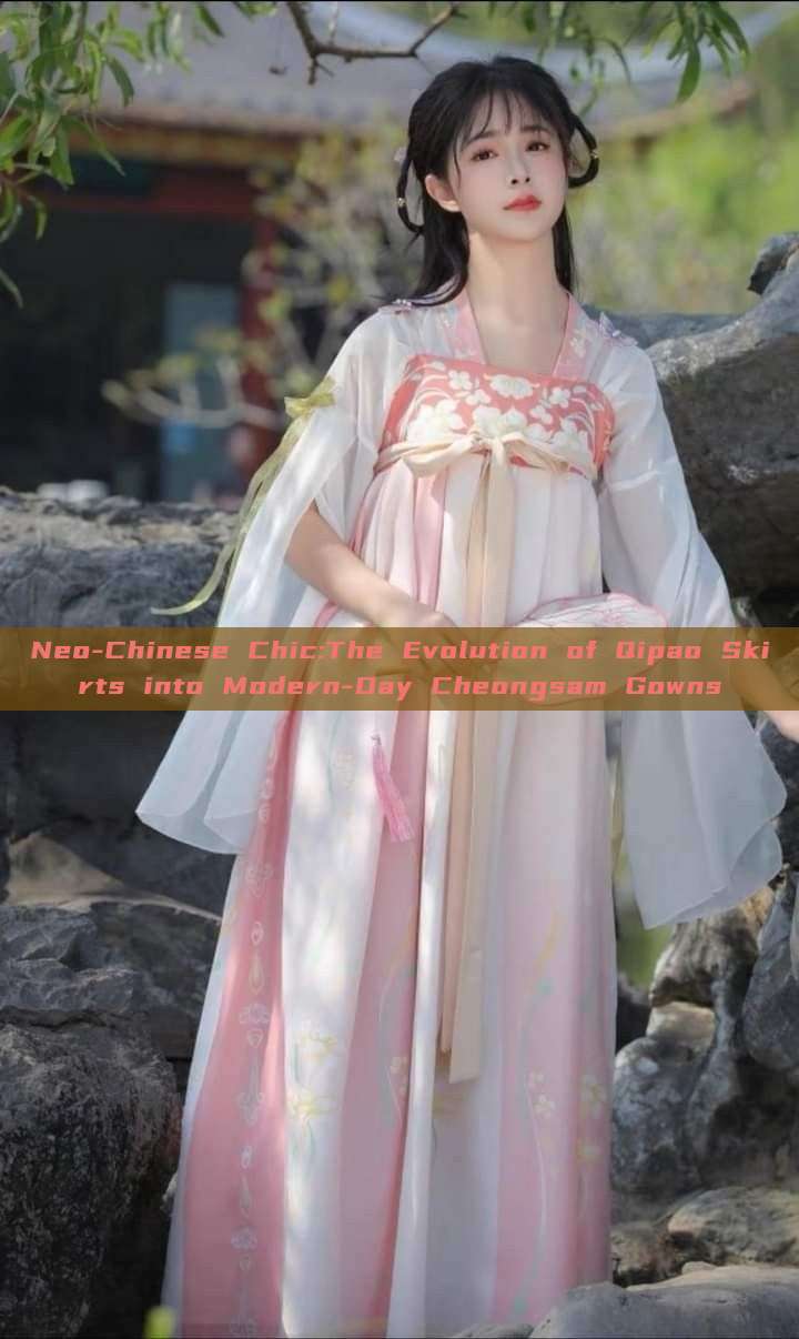 Neo-Chinese Chic:The Evolution of Qipao Skirts into Modern-Day Cheongsam Gowns Neo-Chinese Chic:The Evolution of Qipao Skirts into Modern-Day Cheongsam Gowns