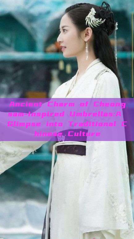 Ancient Charm of Cheongsam-Inspired Umbrellas:A Glimpse into Traditional Chinese Culture