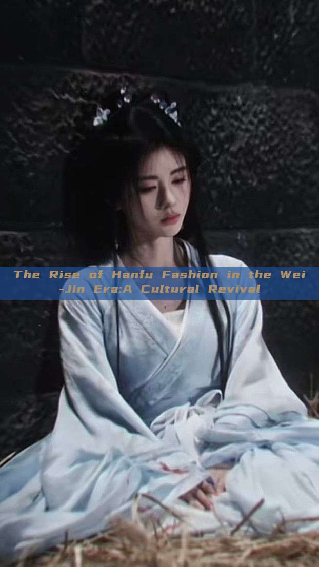 The Rise of Hanfu Fashion in the Wei-Jin Era:A Cultural Revival The Rise of Hanfu Fashion in the Wei-Jin Era:A Cultural Revival