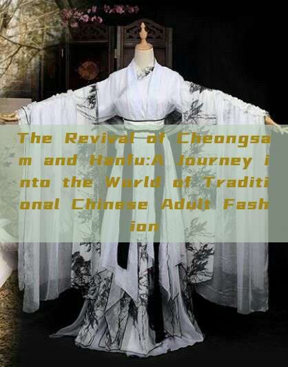 The Revival of Cheongsam and Hanfu:A Journey into the World of Traditional Chinese Adult Fashion The Revival of Cheongsam and Hanfu:A Journey into the World of Traditional Chinese Adult Fashion