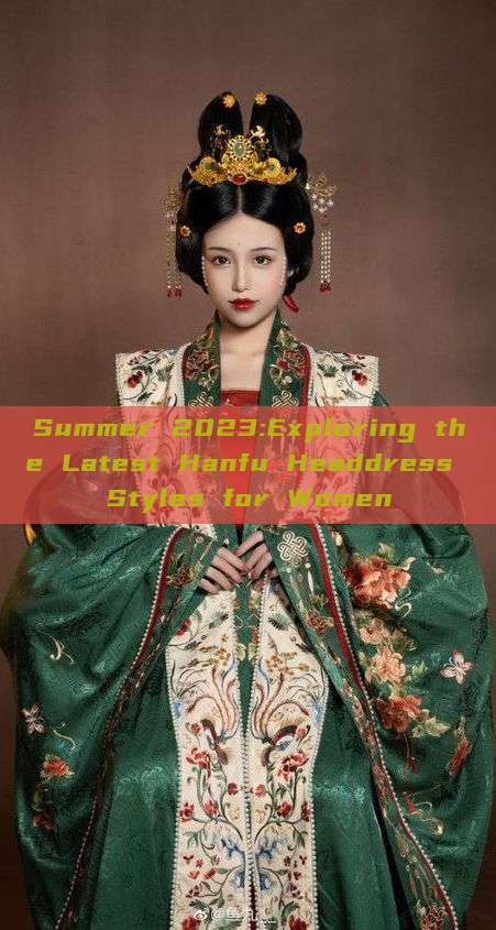 Summer 2023:Exploring the Latest Hanfu Headdress Styles for Women