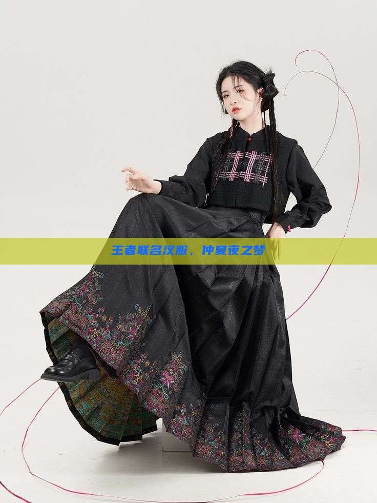 王者联名汉服,仲夏夜之梦 王者联名汉服,仲夏夜之梦