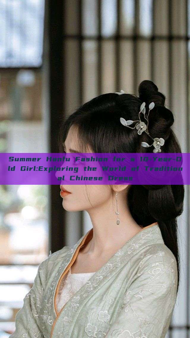 Summer Hanfu Fashion for a 10-Year-Old Girl:Exploring the World of Traditional Chinese Dress