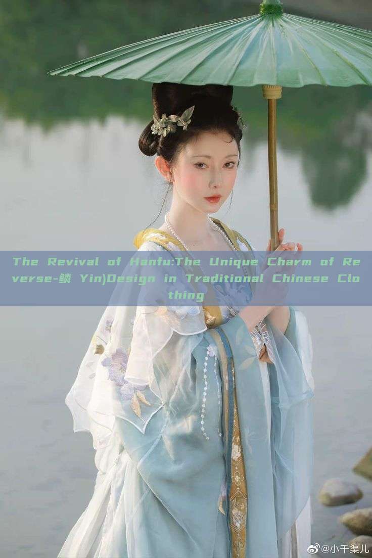 The Revival of Hanfu:The Unique Charm of Reverse-鳞 Yin)Design in Traditional Chinese Clothing