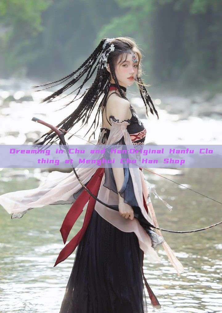 Dreaming in Chu and Han:Original Hanfu Clothing at Menghui Chu Han Shop