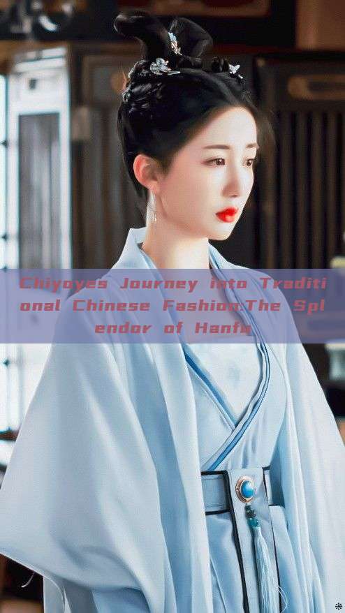 Chiyoyes Journey into Traditional Chinese Fashion:The Splendor of Hanfu Chiyoyes Journey into Traditional Chinese Fashion:The Splendor of Hanfu