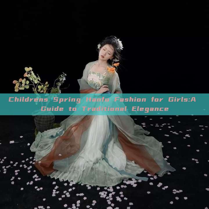 Childrens Spring Hanfu Fashion for Girls:A Guide to Traditional Elegance Childrens Spring Hanfu Fashion for Girls:A Guide to Traditional Elegance