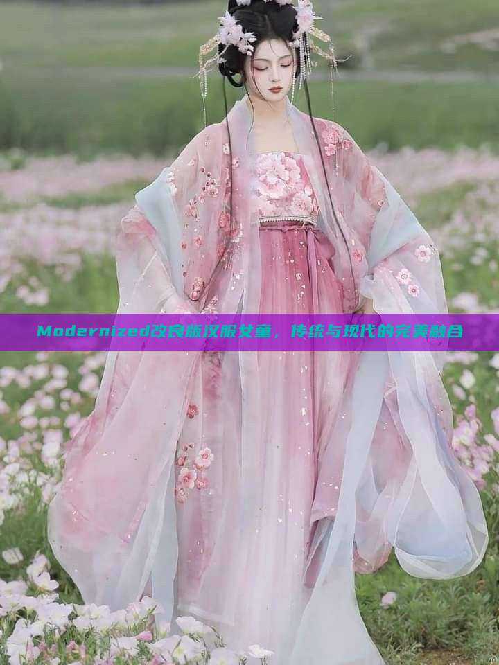 Modernized改良版汉服女童,传统与现代的完美融合 Modernized改良版汉服女童,传统与现代的完美融合