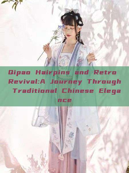 Qipao Hairpins and Retro Revival:A Journey Through Traditional Chinese Elegance Qipao Hairpins and Retro Revival:A Journey Through Traditional Chinese Elegance