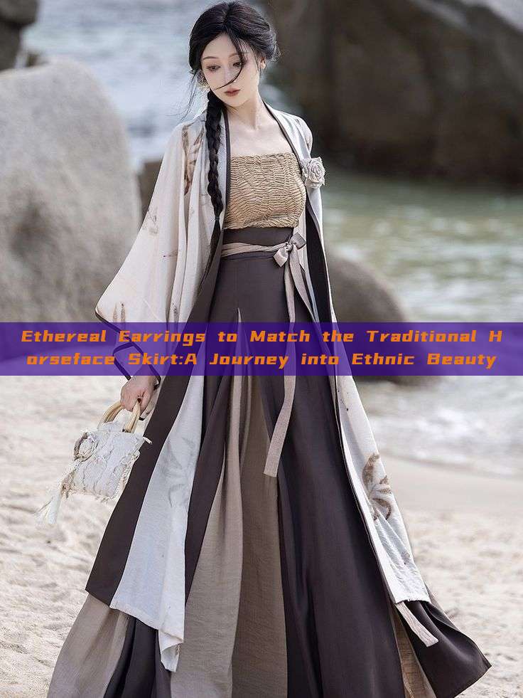 Ethereal Earrings to Match the Traditional Horseface Skirt:A Journey into Ethnic Beauty