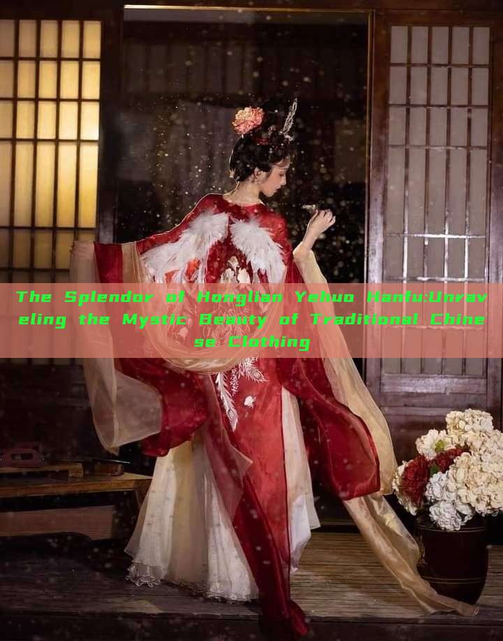 The Splendor of Honglian Yehuo Hanfu:Unraveling the Mystic Beauty of Traditional Chinese Clothing The Splendor of Honglian Yehuo Hanfu:Unraveling the Mystic Beauty of Traditional Chinese Clothing
