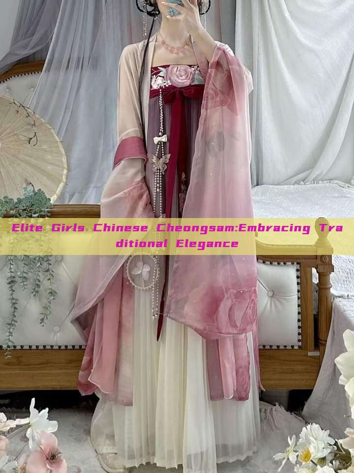Elite Girls Chinese Cheongsam:Embracing Traditional Elegance