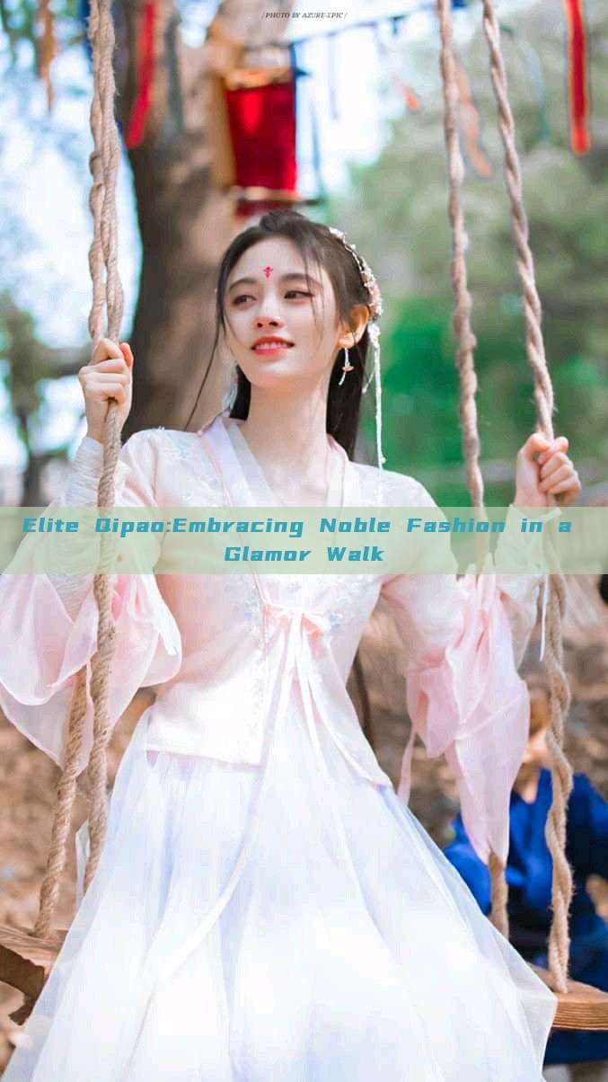 Elite Qipao:Embracing Noble Fashion in a Glamor Walk