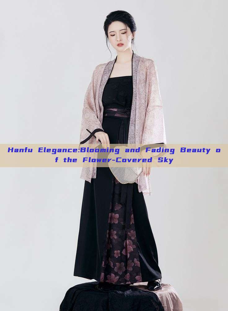 Hanfu Elegance:Blooming and Fading Beauty of the Flower-Covered Sky