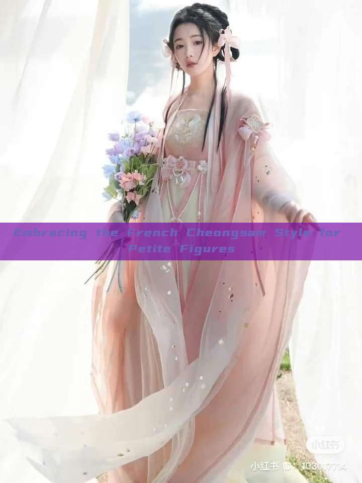Embracing the French Cheongsam Style for Petite Figures Embracing the French Cheongsam Style for Petite Figures