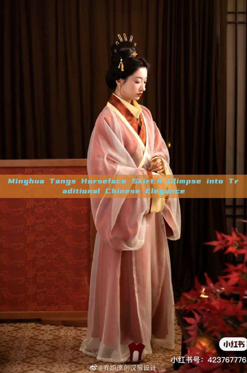 Minghua Tangs Horseface Skirt:A Glimpse into Traditional Chinese Elegance