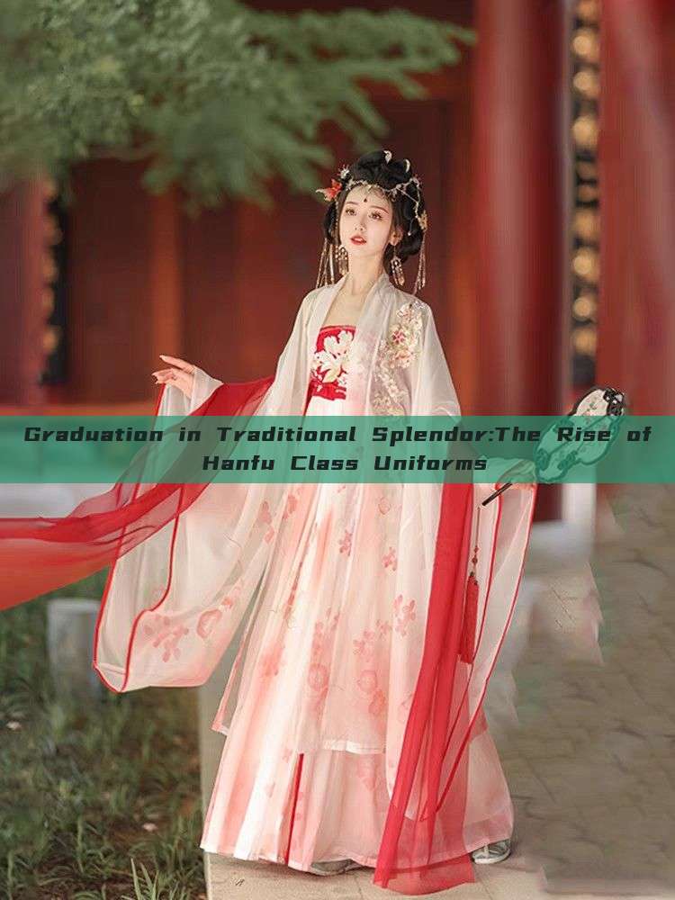 Graduation in Traditional Splendor:The Rise of Hanfu Class Uniforms Graduation in Traditional Splendor:The Rise of Hanfu Class Uniforms