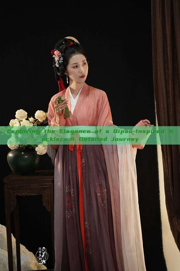 Exploring the Elegance of a Qipao-Inspired Necklace:A Detailed Journey Exploring the Elegance of a Qipao-Inspired Necklace:A Detailed Journey