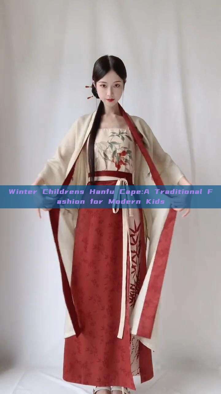 Winter Childrens Hanfu Cape:A Traditional Fashion for Modern Kids