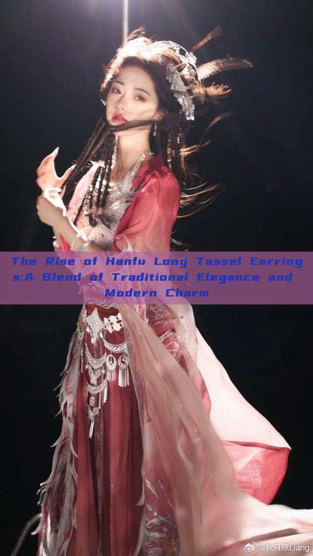 The Rise of Hanfu Long Tassel Earrings:A Blend of Traditional Elegance and Modern Charm The Rise of Hanfu Long Tassel Earrings:A Blend of Traditional Elegance and Modern Charm