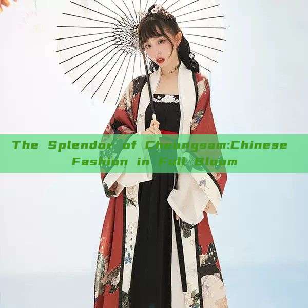The Splendor of Cheongsam:Chinese Fashion in Full Bloom
