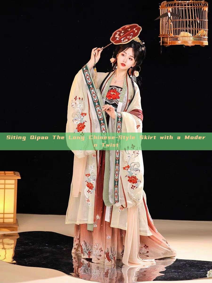 Siting Qipao The Long Chinese-Style Skirt with a Modern Twist Siting Qipao The Long Chinese-Style Skirt with a Modern Twist