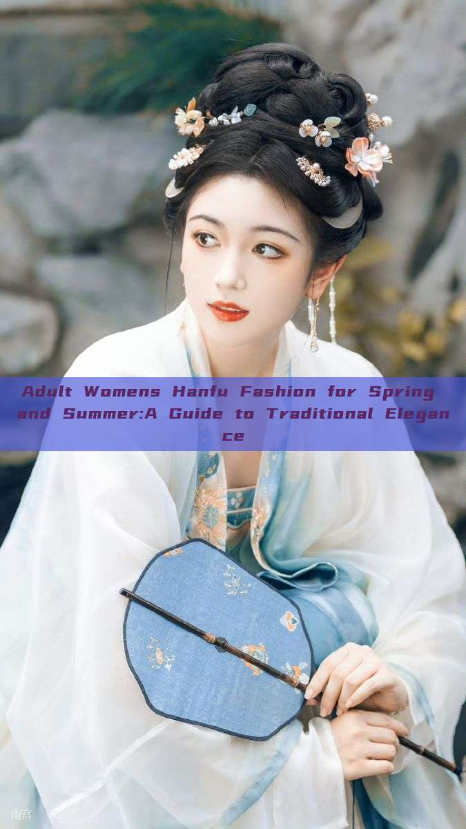 Adult Womens Hanfu Fashion for Spring and Summer:A Guide to Traditional Elegance