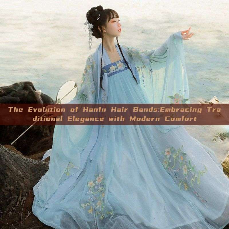 The Evolution of Hanfu Hair Bands:Embracing Traditional Elegance with Modern Comfort The Evolution of Hanfu Hair Bands:Embracing Traditional Elegance with Modern Comfort