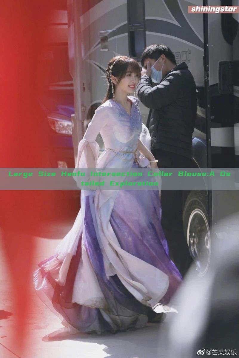 Large Size Hanfu Intersection Collar Blouse:A Detailed Exploration Large Size Hanfu Intersection Collar Blouse:A Detailed Exploration