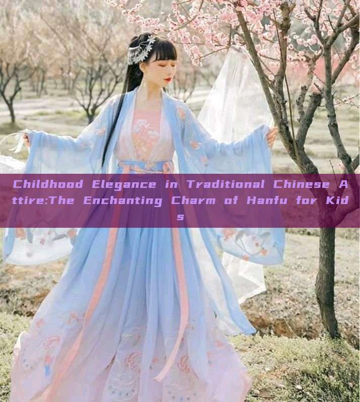 Childhood Elegance in Traditional Chinese Attire:The Enchanting Charm of Hanfu for Kids