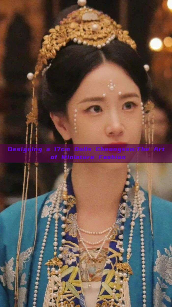 Designing a 17cm Dolls Cheongsam:The Art of Miniature Fashion