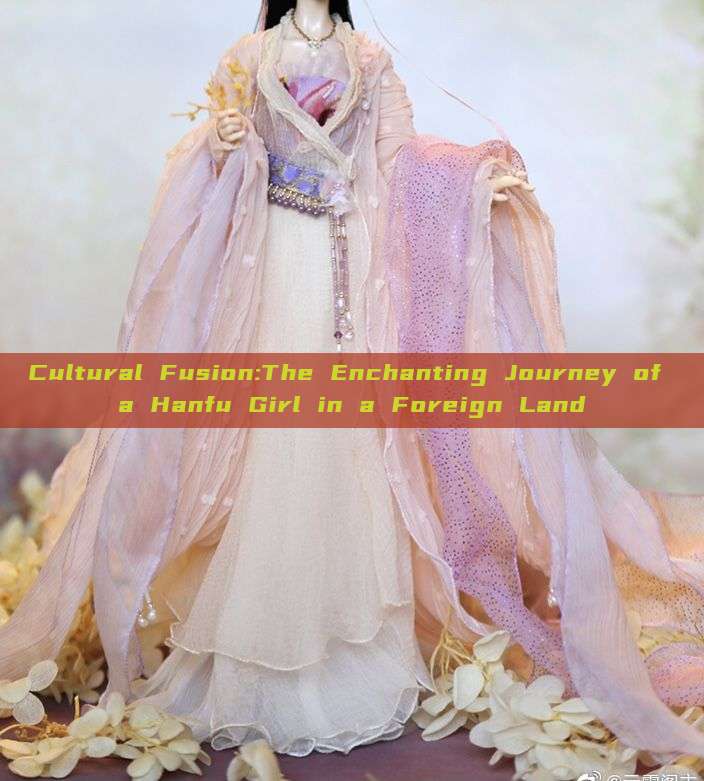 Cultural Fusion:The Enchanting Journey of a Hanfu Girl in a Foreign Land
