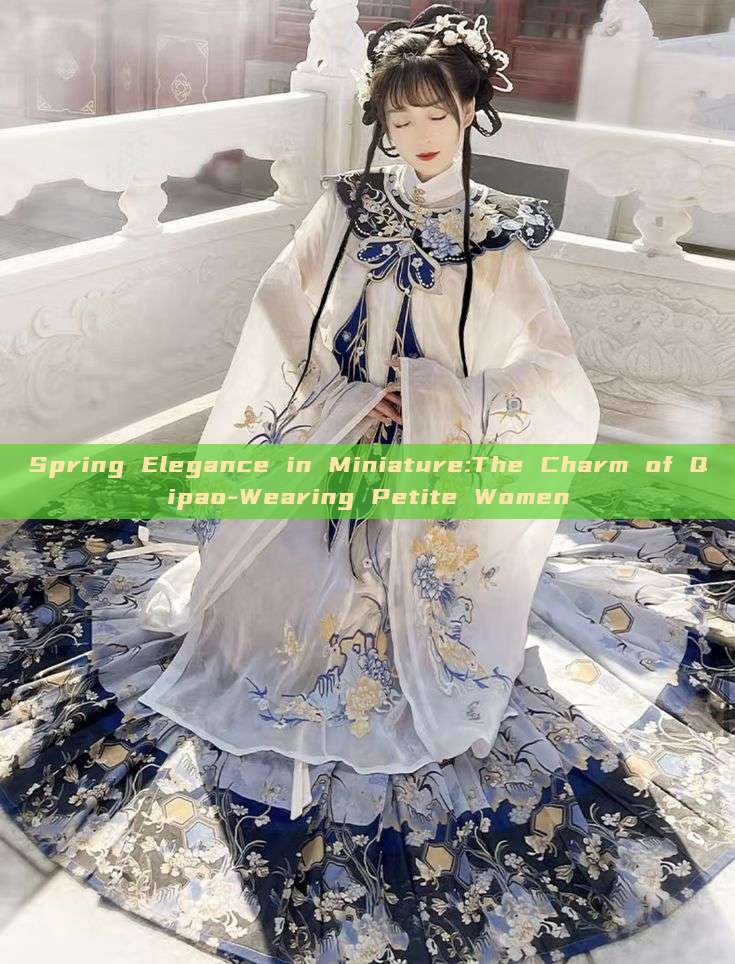 Spring Elegance in Miniature:The Charm of Qipao-Wearing Petite Women Spring Elegance in Miniature:The Charm of Qipao-Wearing Petite Women