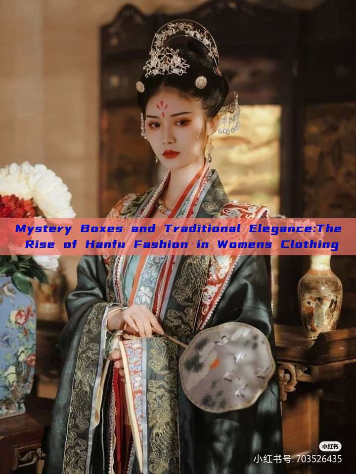Mystery Boxes and Traditional Elegance:The Rise of Hanfu Fashion in Womens Clothing
