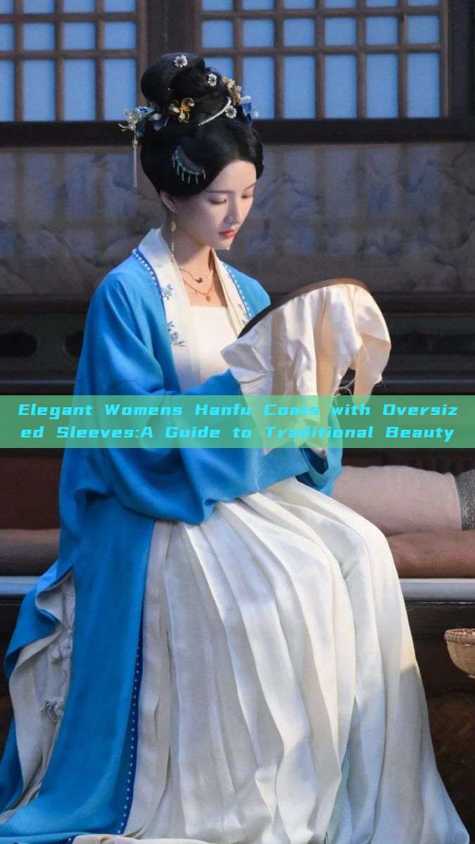 Elegant Womens Hanfu Coats with Oversized Sleeves:A Guide to Traditional Beauty Elegant Womens Hanfu Coats with Oversized Sleeves:A Guide to Traditional Beauty