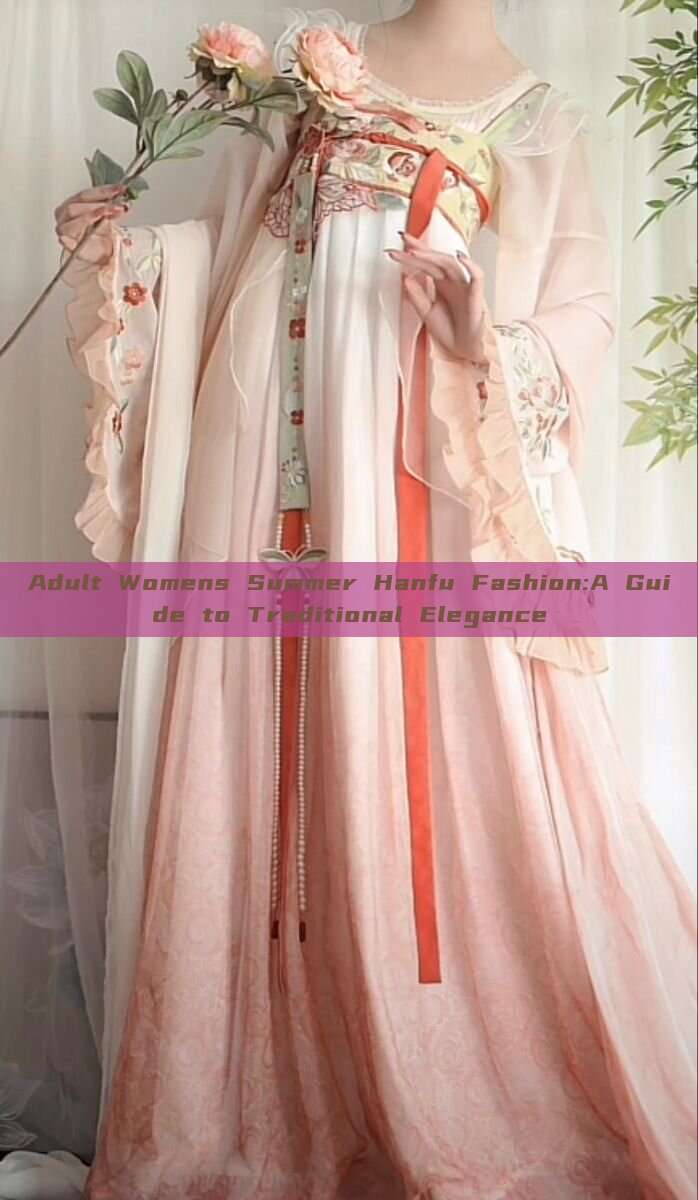 Adult Womens Summer Hanfu Fashion:A Guide to Traditional Elegance