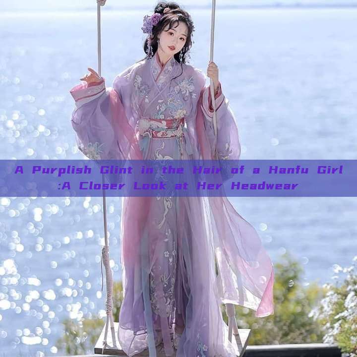 A Purplish Glint in the Hair of a Hanfu Girl:A Closer Look at Her Headwear A Purplish Glint in the Hair of a Hanfu Girl:A Closer Look at Her Headwear