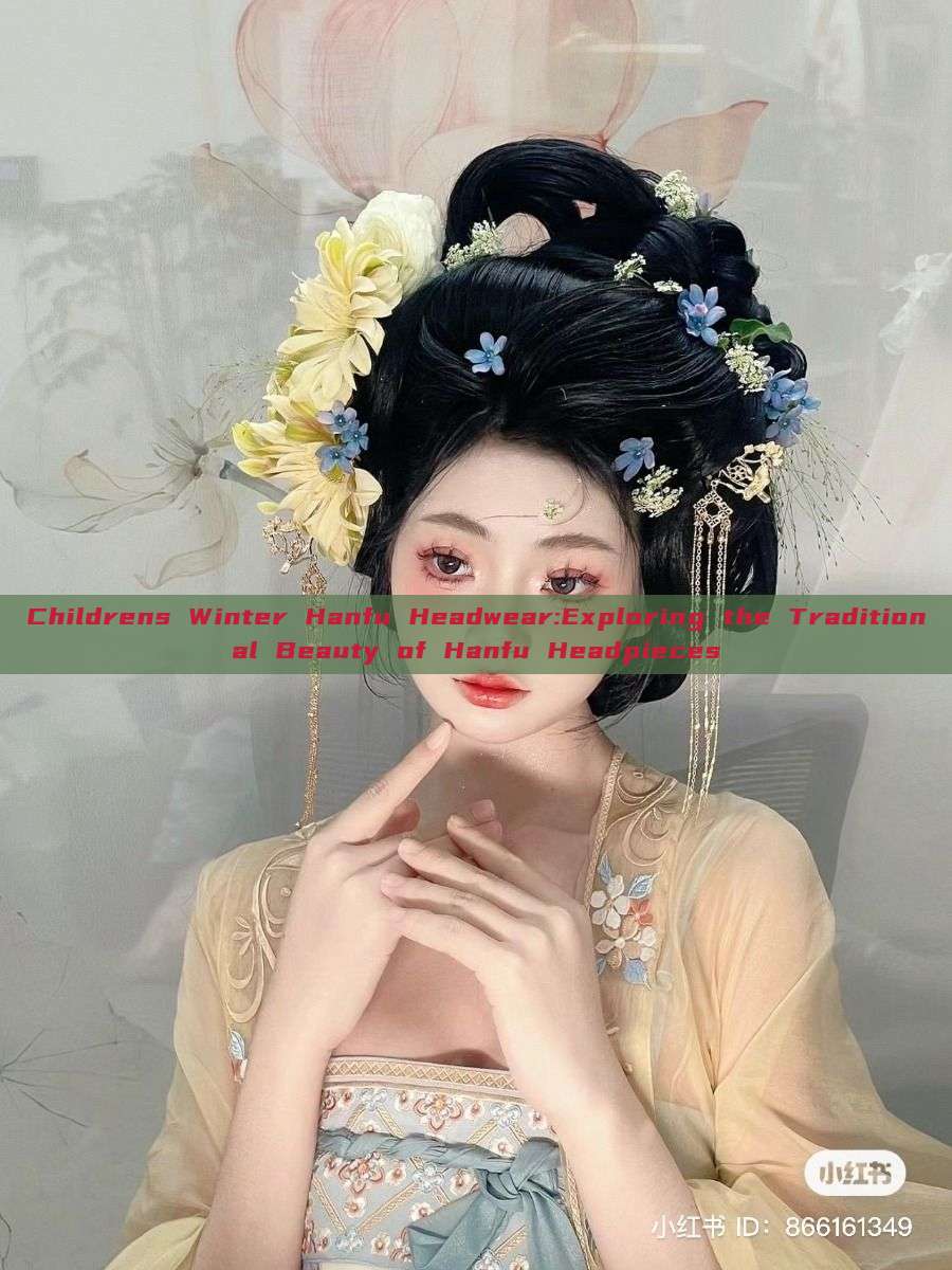 Childrens Winter Hanfu Headwear:Exploring the Traditional Beauty of Hanfu Headpieces Childrens Winter Hanfu Headwear:Exploring the Traditional Beauty of Hanfu Headpieces