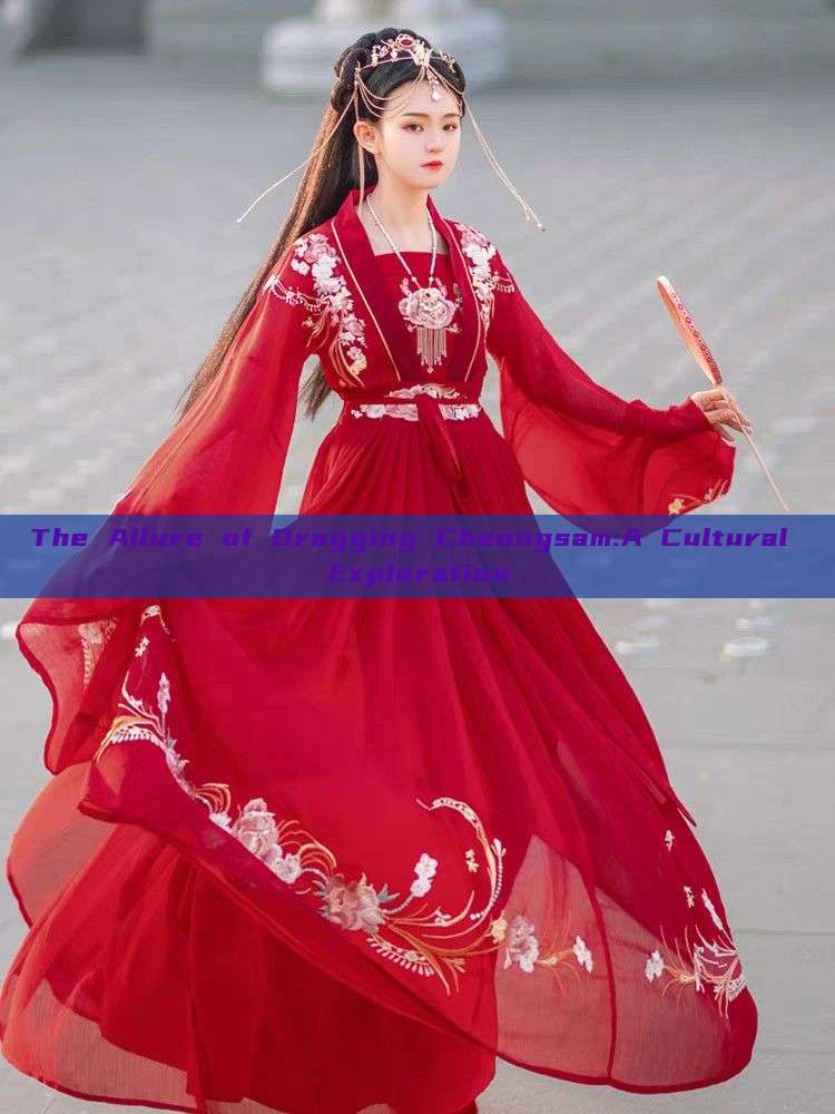 The Allure of Dragging Cheongsam:A Cultural Exploration The Allure of Dragging Cheongsam:A Cultural Exploration